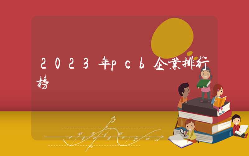 2023年pcb企业排行榜