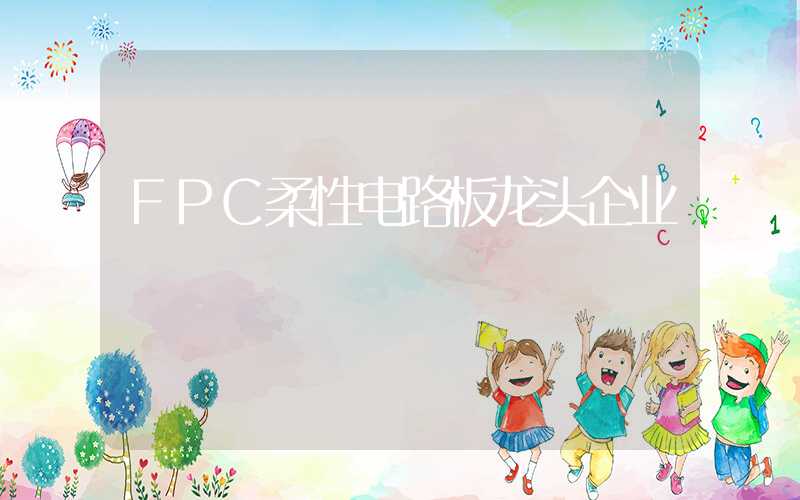 FPC柔性电路板龙头企业