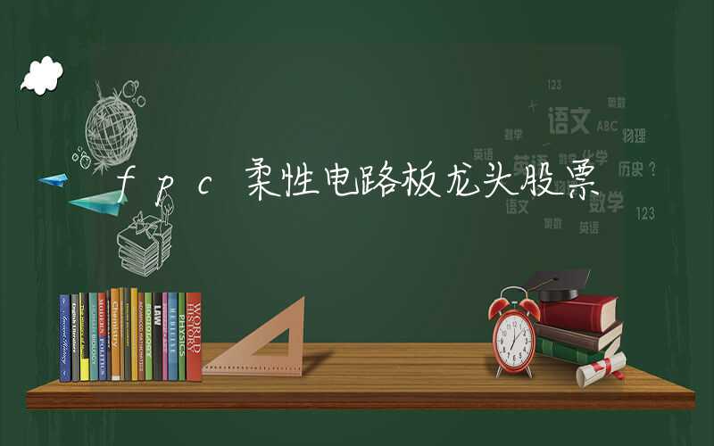 fpc柔性电路板龙头股票