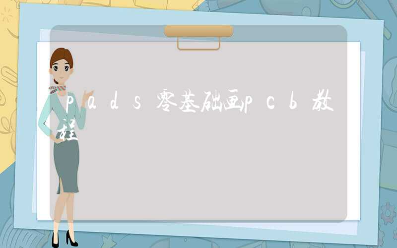pads零基础画pcb教程