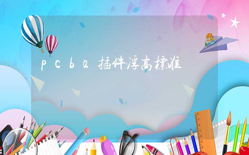 pcba插件浮高标准