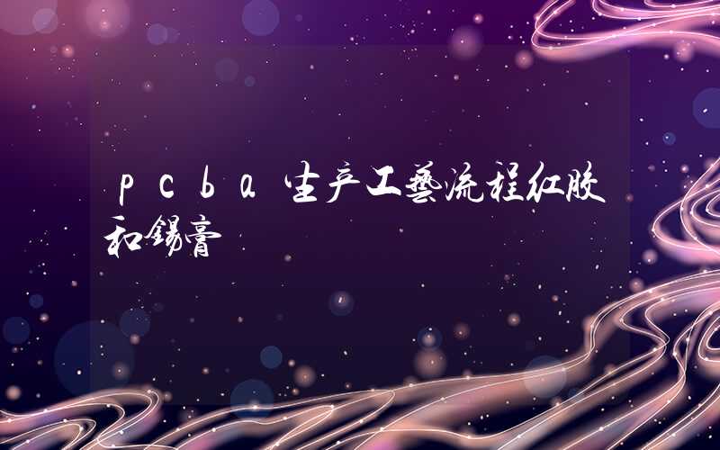 pcba生产工艺流程红胶和锡膏