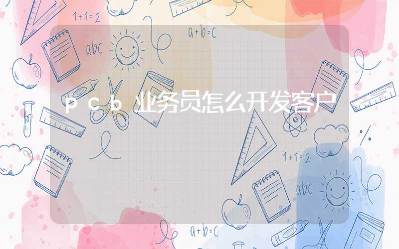 pcb业务员怎么开发客户