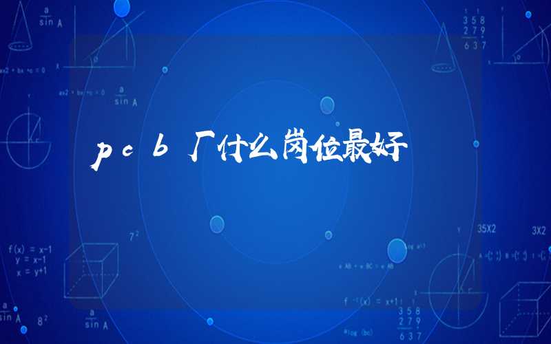 pcb厂什么岗位最好