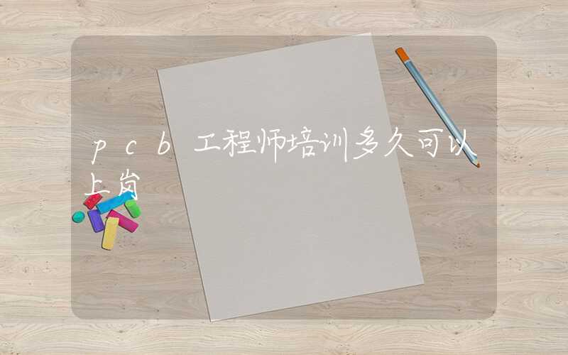 pcb工程师培训多久可以上岗