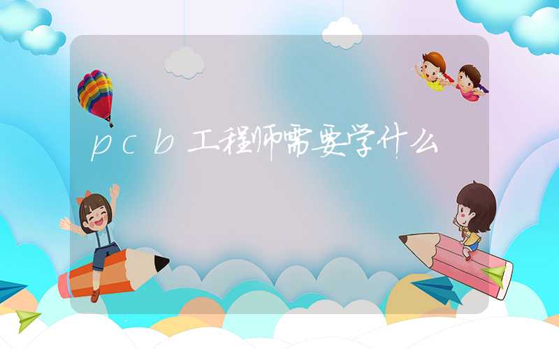 pcb工程师需要学什么