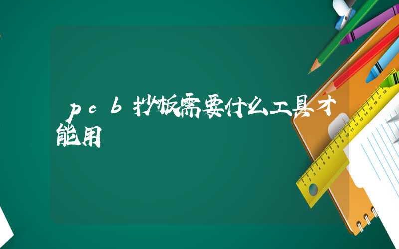pcb抄板需要什么工具才能用