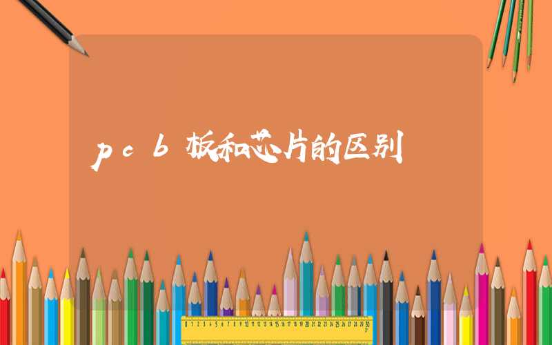 pcb板和芯片的区别